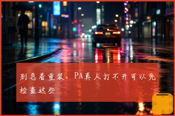 别急着重装,PA真人打不开可以先检查这些