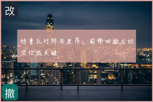特鲁瓦对阵洛里昂,前锋回撤后的空位成关键