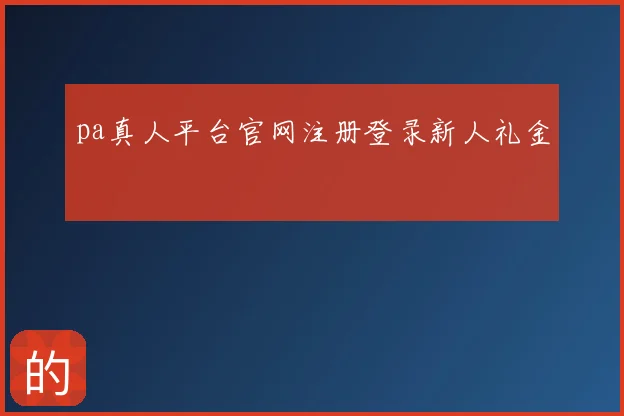 pa真人平台官网注册登录新人礼金