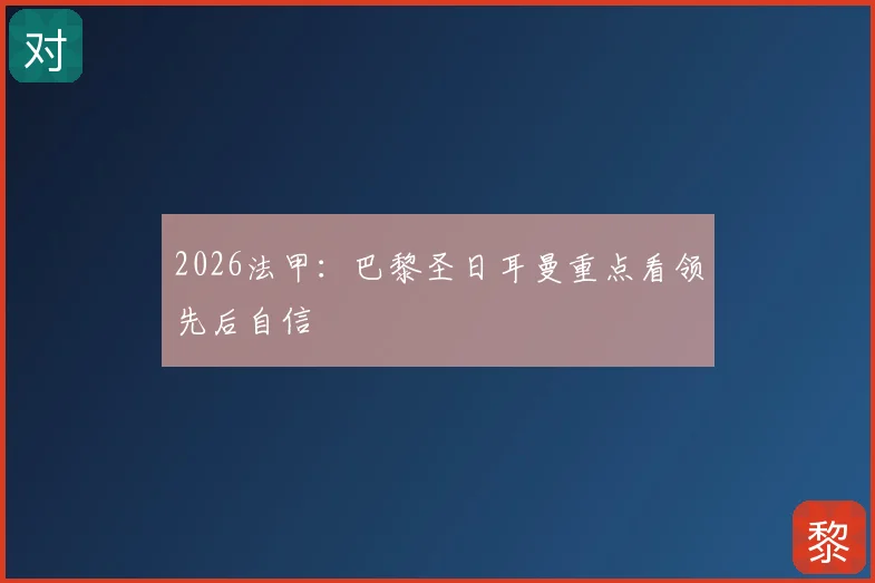 2026法甲:巴黎圣日耳曼重点看领先后自信