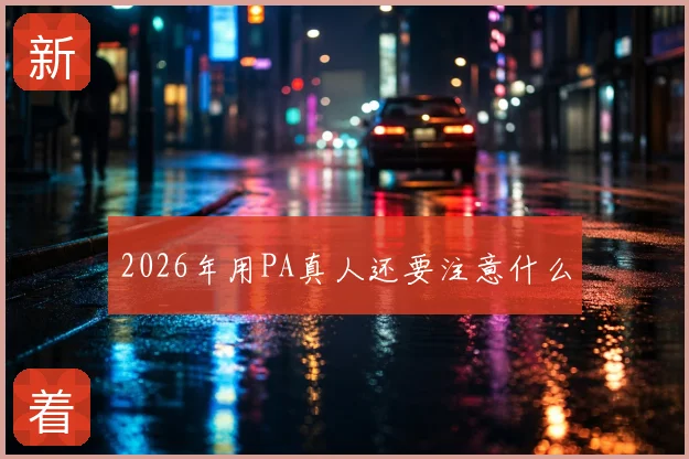 2026年用PA真人还要注意什么