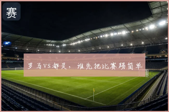 罗马vs都灵,谁先把比赛踢简单